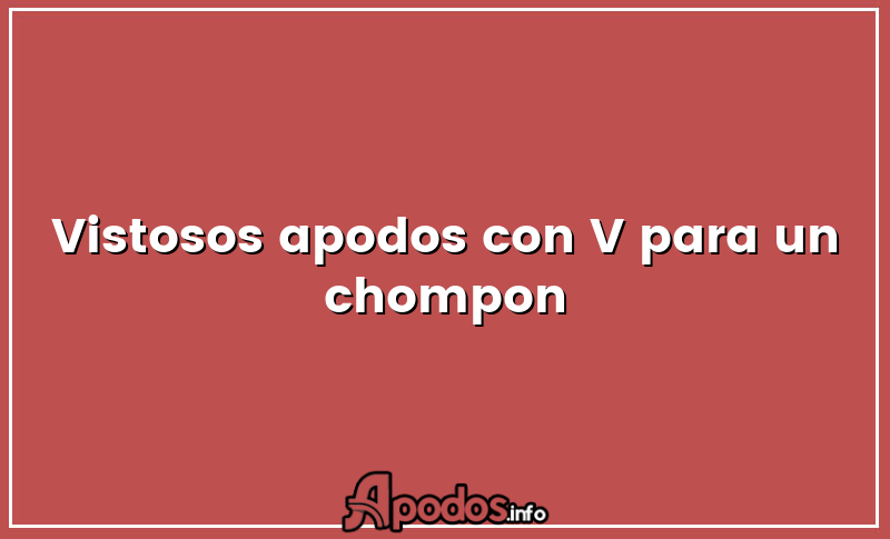 Vistosos apodos con V para un chompon