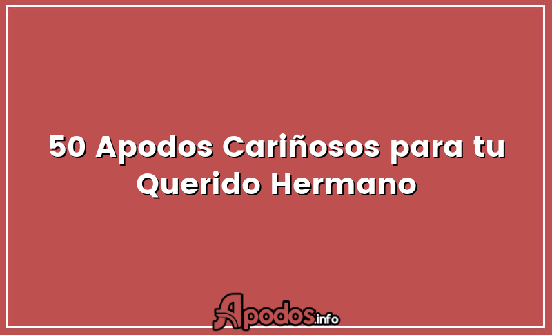 50 Apodos Cariñosos para tu Querido Hermano