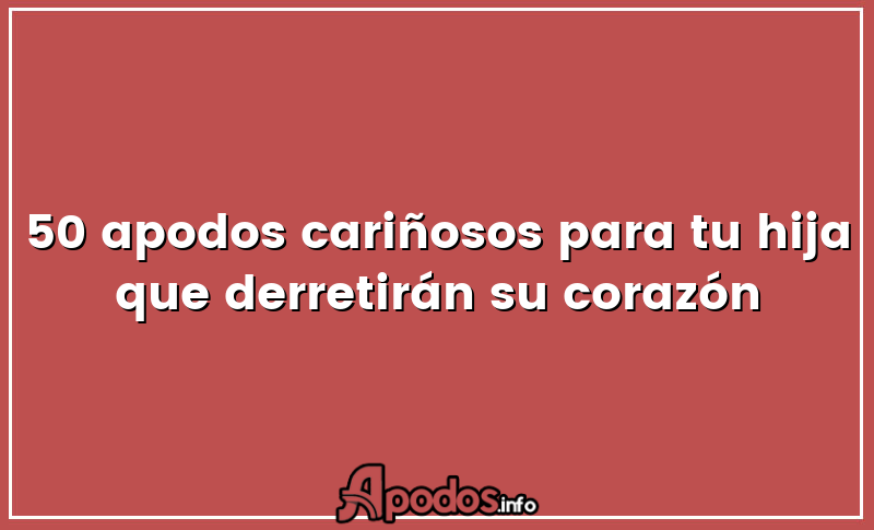 50 apodos cariñosos para tu hija que derretirán su corazón
