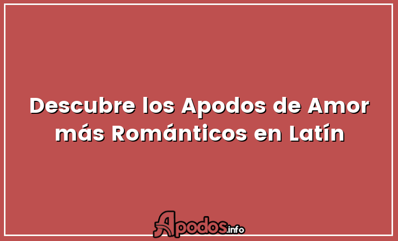 Descubre los Apodos de Amor más Románticos en Latín