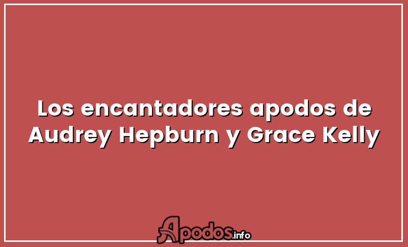 Los encantadores apodos de Audrey Hepburn y Grace Kelly