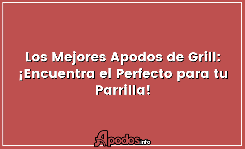 Los Mejores Apodos de Grill: ¡Encuentra el Perfecto para tu Parrilla!