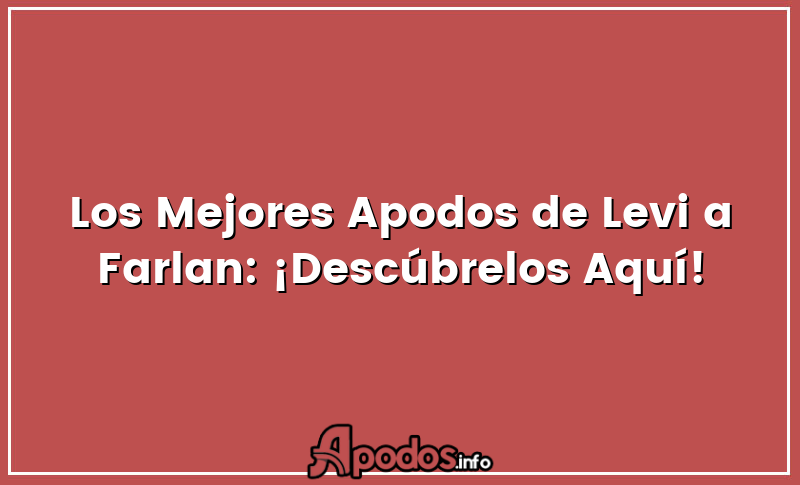 Los Mejores Apodos de Levi a Farlan: ¡Descúbrelos Aquí!