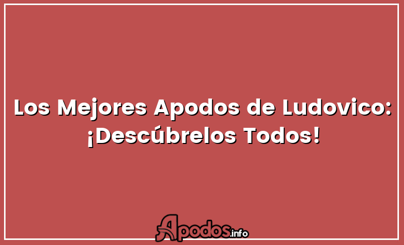 Los Mejores Apodos de Ludovico: ¡Descúbrelos Todos!
