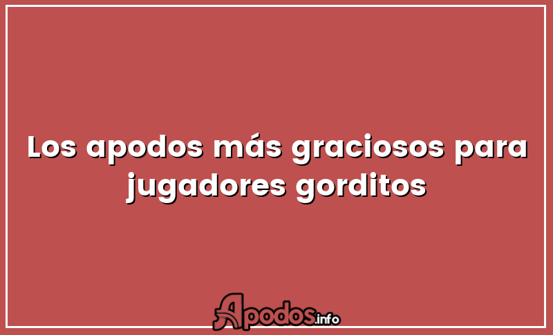 Los apodos más graciosos para jugadores gorditos