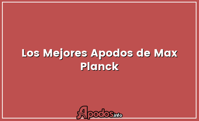Los Mejores Apodos de Max Planck