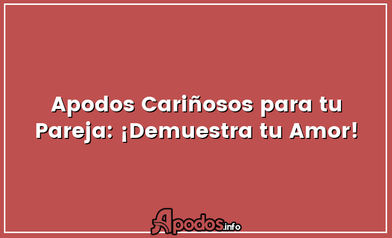 Apodos Cariñosos para tu Pareja: ¡Demuestra tu Amor!