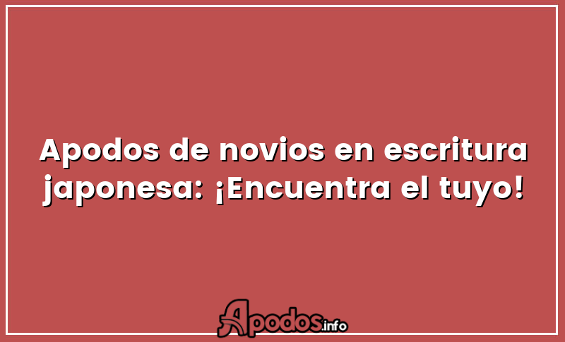 Apodos de novios en escritura japonesa: ¡Encuentra el tuyo!