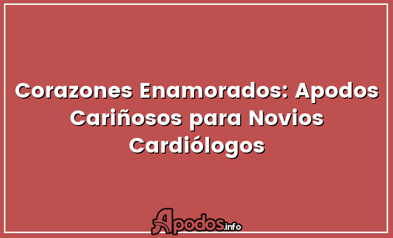 Corazones Enamorados: Apodos Cariñosos para Novios Cardiólogos