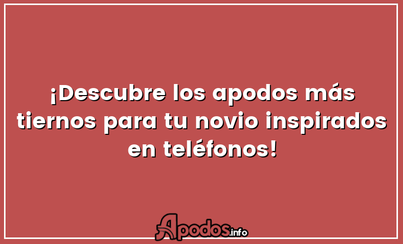 ¡Descubre los apodos más tiernos para tu novio inspirados en teléfonos!