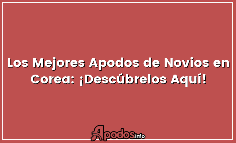 Los Mejores Apodos de Novios en Corea: ¡Descúbrelos Aquí!