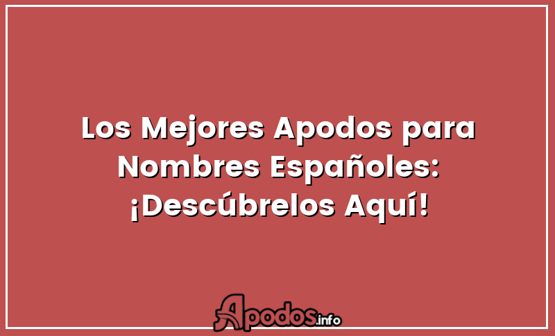 Los Mejores Apodos para Nombres Españoles: ¡Descúbrelos Aquí!