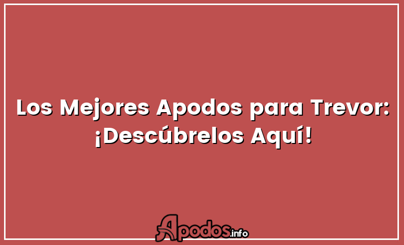 Los Mejores Apodos para Trevor: ¡Descúbrelos Aquí!