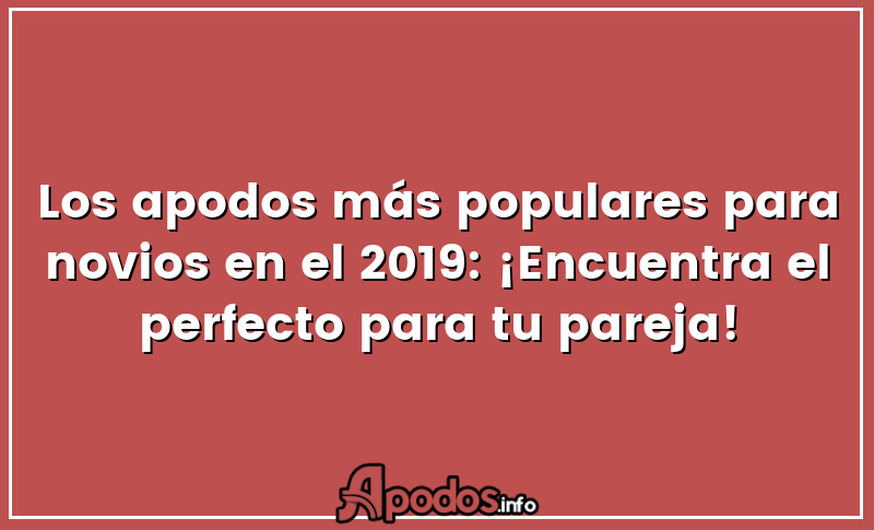Los apodos más populares para novios en el 2019: ¡Encuentra el perfecto para tu pareja!