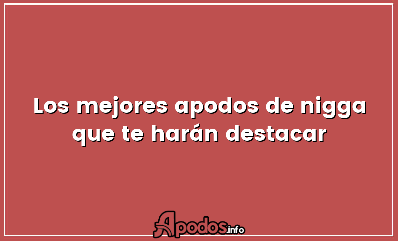 Los mejores apodos de nigga que te harán destacar