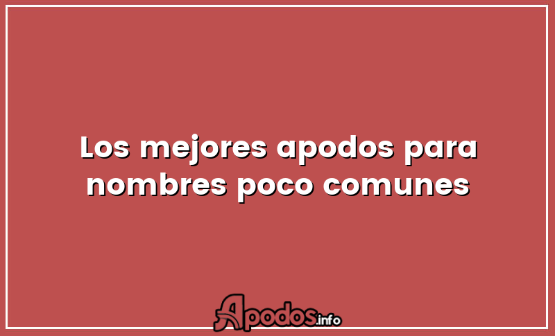 Los mejores apodos para nombres poco comunes
